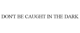 DON'T BE CAUGHT IN THE DARK trademark