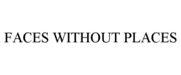 FACES WITHOUT PLACES trademark