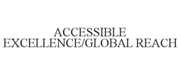 ACCESSIBLE EXCELLENCE/GLOBAL REACH trademark