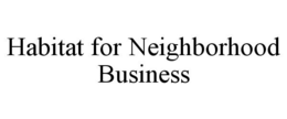 HABITAT FOR NEIGHBORHOOD BUSINESS trademark