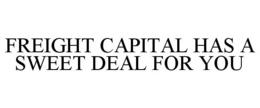 FREIGHT CAPITAL HAS A SWEET DEAL FOR YOU trademark