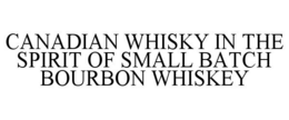 CANADIAN WHISKY IN THE SPIRIT OF SMALL BATCH BOURBON WHISKEY trademark