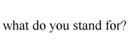 WHAT DO YOU STAND FOR? trademark