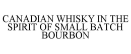 CANADIAN WHISKY IN THE SPIRIT OF SMALL BATCH BOURBON trademark
