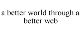 A BETTER WORLD THROUGH A BETTER WEB trademark