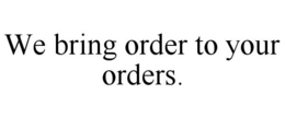 WE BRING ORDER TO YOUR ORDERS. trademark