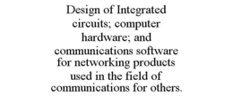 DESIGN OF INTEGRATED CIRCUITS; COMPUTER HARDWARE; AND COMMUNICATIONS SOFTWARE FOR NETWORKING PRODUCTS USED IN THE FIELD OF COMMUNICATIONS FOR OTHERS. trademark