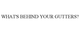WHAT'S BEHIND YOUR GUTTERS? trademark