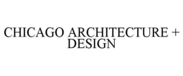 CHICAGO ARCHITECTURE + DESIGN trademark