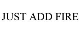 JUST ADD FIRE trademark