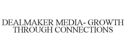 DEALMAKER MEDIA- GROWTH THROUGH CONNECTIONS trademark