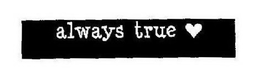 ALWAYS TRUE trademark