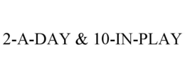 2-A-DAY & 10-IN-PLAY trademark