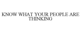 KNOW WHAT YOUR PEOPLE ARE THINKING trademark