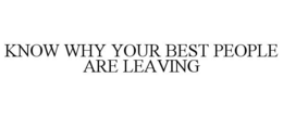 KNOW WHY YOUR BEST PEOPLE ARE LEAVING trademark