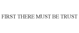 FIRST THERE MUST BE TRUST trademark