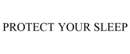 PROTECT YOUR SLEEP trademark