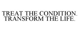 TREAT THE CONDITION. TRANSFORM THE LIFE. trademark