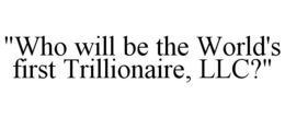 "WHO WILL BE THE WORLD'S FIRST TRILLIONAIRE, LLC?" trademark