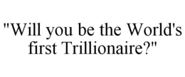 "WILL YOU BE THE WORLD'S FIRST TRILLIONAIRE?" trademark