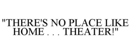"THERE'S NO PLACE LIKE HOME . . . THEATER!" trademark
