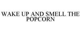 WAKE UP AND SMELL THE POPCORN trademark