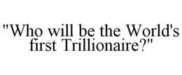 "WHO WILL BE THE WORLD'S FIRST TRILLIONAIRE?" trademark