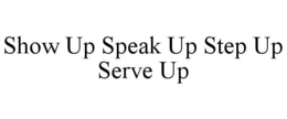 SHOW UP SPEAK UP STEP UP SERVE UP trademark