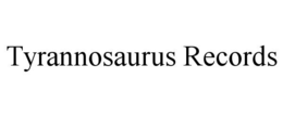 TYRANNOSAURUS RECORDS trademark