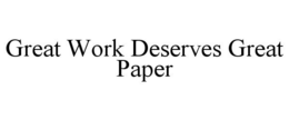 GREAT WORK DESERVES GREAT PAPER trademark