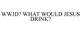 WWJD? WHAT WOULD JESUS DRINK? trademark