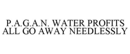 P.A.G.A.N. WATER PROFITS ALL GO AWAY NEEDLESSLY trademark