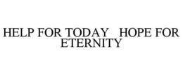 HELP FOR TODAY HOPE FOR ETERNITY trademark