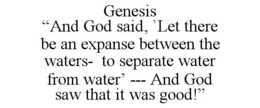 GENESIS "AND GOD SAID, `LET THERE BE ANEXPANSE BETWEEN THE WATERS- TO SEPARATE WATER FROM WATER' --- AND GOD SAW THAT IT WAS GOOD!" trademark