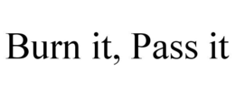 BURN IT, PASS IT trademark