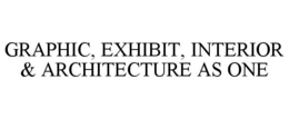 GRAPHIC, EXHIBIT, INTERIOR & ARCHITECTURE AS ONE trademark