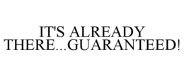 IT'S ALREADY THERE...GUARANTEED! trademark