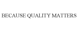 BECAUSE QUALITY MATTERS trademark