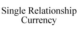 SINGLE RELATIONSHIP CURRENCY trademark