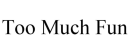 TOO MUCH FUN trademark