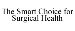 THE SMART CHOICE FOR SURGICAL HEALTH trademark