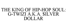 THE KING OF HIP-HOP SOUL: G-TWIZI A.K.A. $ILVER DOLLAR trademark