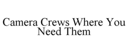 CAMERA CREWS WHERE YOU NEED THEM trademark