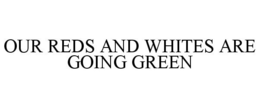OUR REDS AND WHITES ARE GOING GREEN trademark