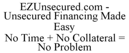 EZUNSECURED.COM - UNSECURED FINANCING MADE EASY NO TIME + NO COLLATERAL = NO PROBLEM trademark