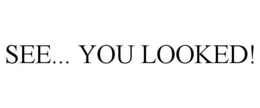 SEE... YOU LOOKED! trademark