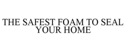 THE SAFEST FOAM TO SEAL YOUR HOME trademark