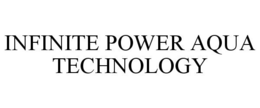 INFINITE POWER AQUA TECHNOLOGY trademark