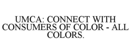 UMCA: CONNECT WITH CONSUMERS OF COLOR - ALL COLORS. trademark
