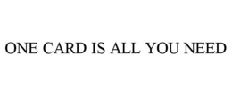 ONE CARD IS ALL YOU NEED trademark
